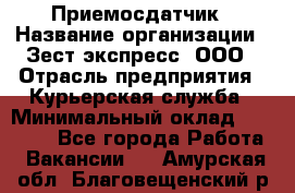 Приемосдатчик › Название организации ­ Зест-экспресс, ООО › Отрасль предприятия ­ Курьерская служба › Минимальный оклад ­ 27 000 - Все города Работа » Вакансии   . Амурская обл.,Благовещенский р-н